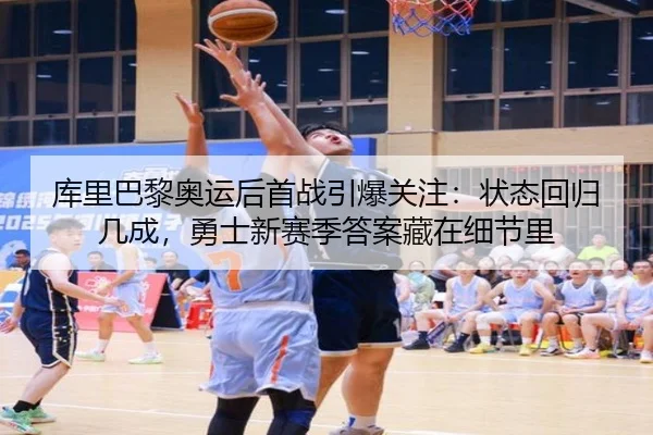 库里巴黎奥运后首战引爆关注：状态回归几成，勇士新赛季答案藏在细节里